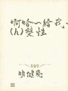 啊哈~给我~啊(h)双性