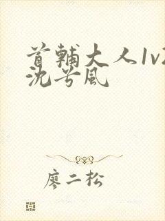 首辅大人1v2沈兮风