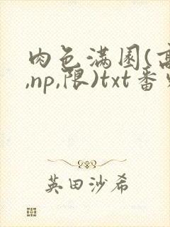 肉色满园(高h,np,限)txt番外篇