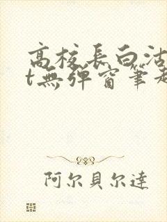 高校长白沽txt无弹窗笔趣阁