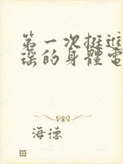第一次挺进苏雨瑶的身体电影