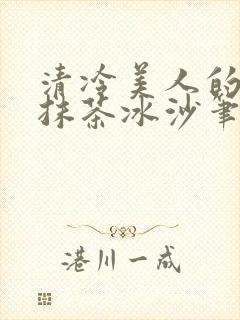 清冷美人的神奇抹茶冰沙笔趣阁