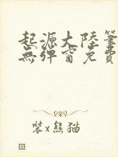 起源大陆笔趣阁无弹窗免费阅读