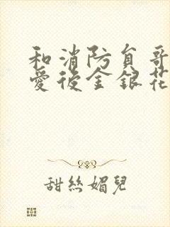 和消防员哥哥恋爱后金银花趣笔阁