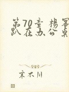 第70章 杨幂趴在办公桌