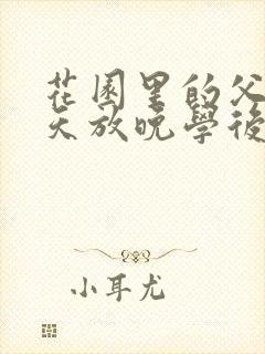 花园里的父爱有天放晚学后