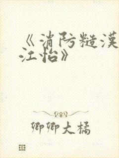 《消防糙汉vs江怡》