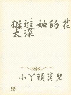 挺进她的花苞啊太深