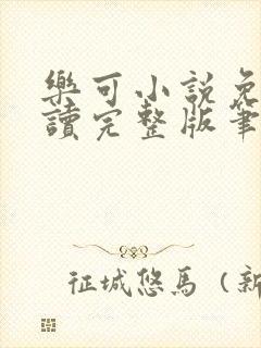 乐可小说免费阅读完整版笔趣无弹窗诸天阁