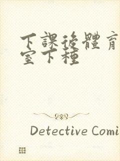 下课后体育器材室下种