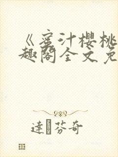 《蜜汁樱桃》笔趣阁全文免费阅读