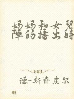 妈妈和女儿齐上阵的播出时间