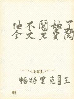 他不哄她了小说全文免费阅读