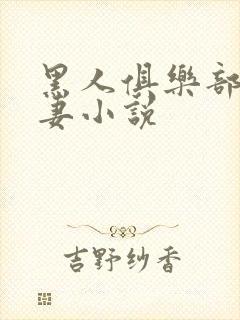 黑人俱乐部仑娇妻小说