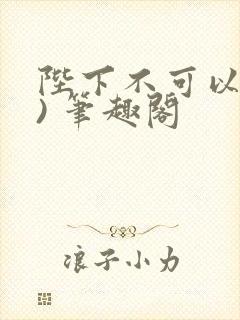 陛下不可以(限) 笔趣阁