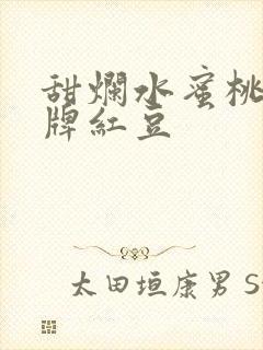 甜烂水蜜桃 黄牌红豆