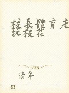 校长体育老师共玩校花