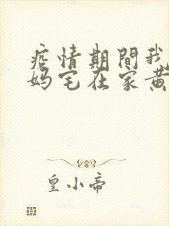 疫情期间我和我妈宅在家黄金屋