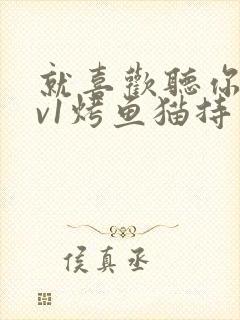 就喜欢听你叫1v1烤鱼猫持竿钓鱼