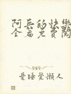 阿兵的快乐生活全篇免费阅读