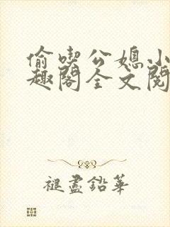 偷吃公媳小说笔趣阁全文阅读