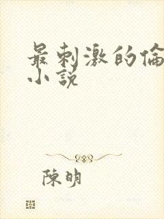 最刺激的伦子伦小说