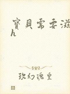 宝贝需要滋润了h