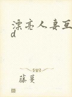 漂亮人妻互换hd