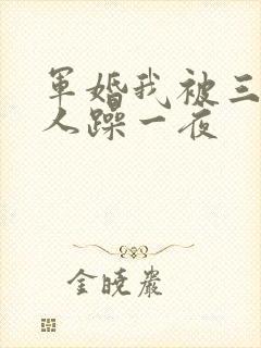 军婚我被三个男人躁一夜