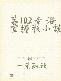 第102章 浴室缠欢小说