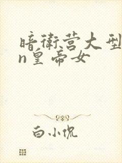 暗卫营大型hpn皇帝女