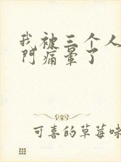 我被三个人开三门痛晕了