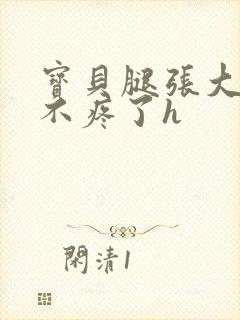 宝贝腿张大点就不疼了h