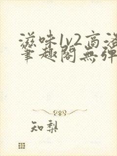 滋味1v2商洛笔趣阁无弹窗