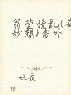 翁莹情乱(奇思妙想)番外