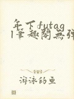 年下futagl笔趣阁无弹窗