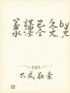 蓄谋已久by魏承泽全文免费笔趣阁