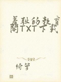 羞耻的教育笔趣阁TXT下载