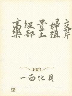 高级贵妇交换俱乐部王祖芹