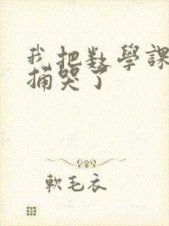 我把数学课代表捅哭了