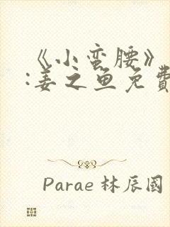 《小蛮腰》作者:姜之鱼免费阅读