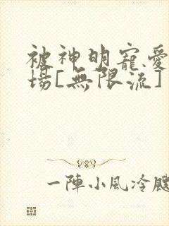 被神明宠爱的下场[无限流]