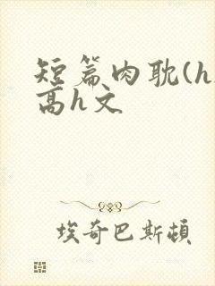 短篇肉耽(h)高h文