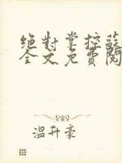 绝对掌控苏绵绵全文免费阅读