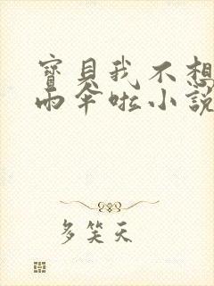 宝贝我不想带小雨伞啦小说