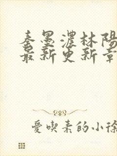 秦墨浓林阳免费最新更新章节