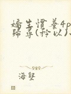 娇生惯养4ph归寻(矜以)小说免费阅读