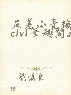 反差小青梅不经c1v1笔趣阁无弹窗