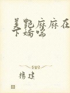 美艳麻麻在我胯下娇喘