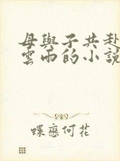 母与子共赴巫山云雨的小说阅读